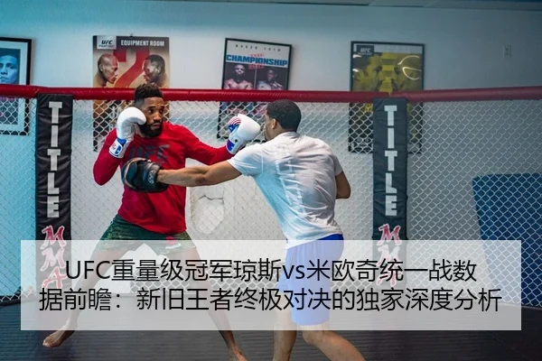 UFC重量级冠军琼斯vs米欧奇统一战数据前瞻：新旧王者终极对决的独家深度分析